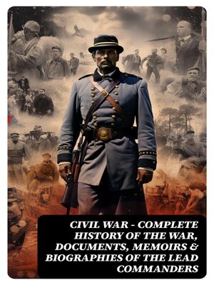 cover image of CIVIL WAR – Complete History of the War, Documents, Memoirs & Biographies of the Lead Commanders